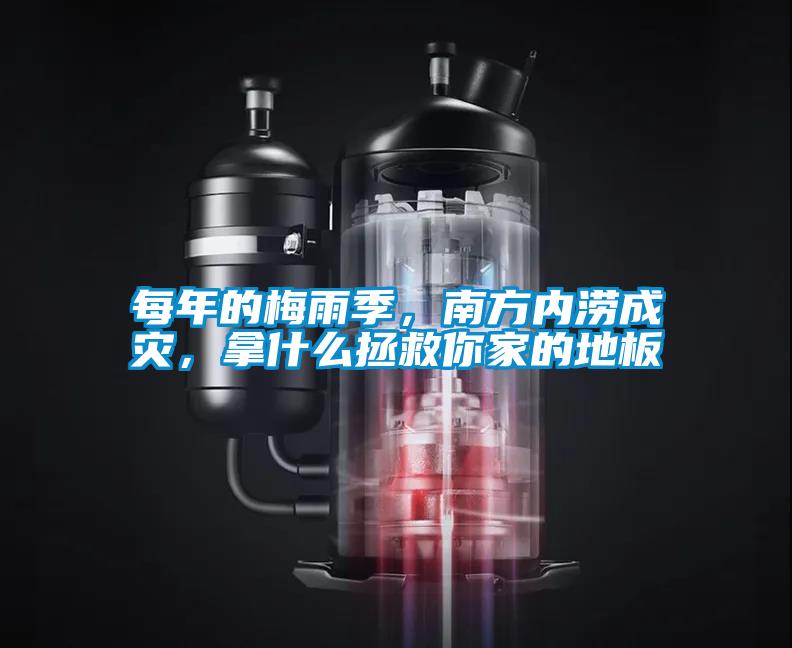 每年的梅雨季，南方内涝成灾，拿什么拯救你家的地板