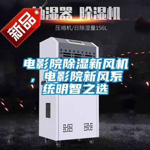 電影院除濕新風(fēng)機，電影院新風(fēng)系統(tǒng)明智之選