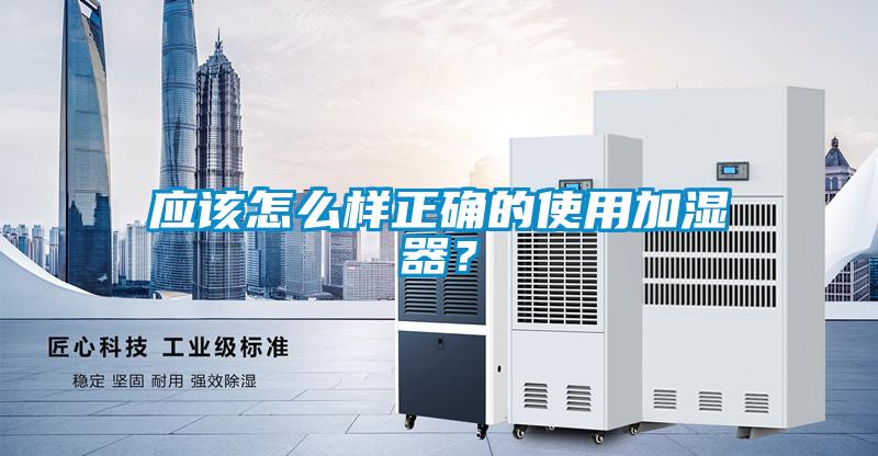 应该怎么样正确的使用加湿器？