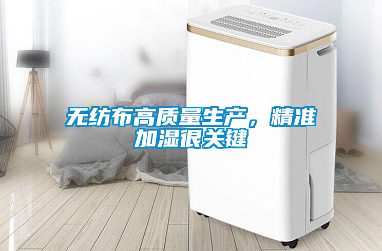 无纺布高质量生产，精准加湿很关键