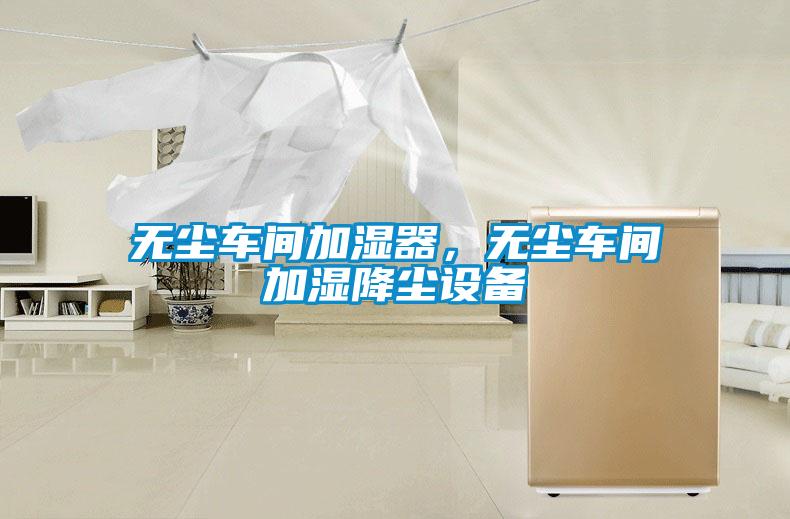 无尘车间加湿器，无尘车间加湿降尘设备