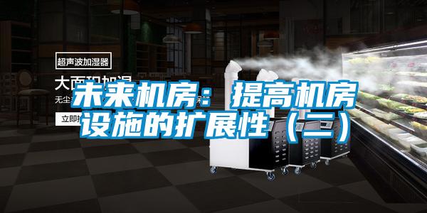 未来机房：提高机房设施的扩展性（二）
