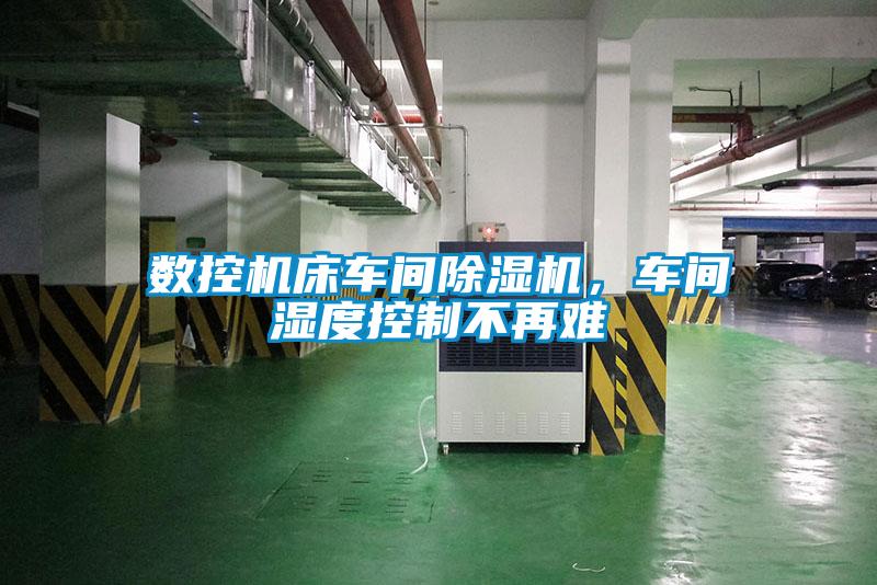 数控机床车间除湿机，车间湿度控制不再难