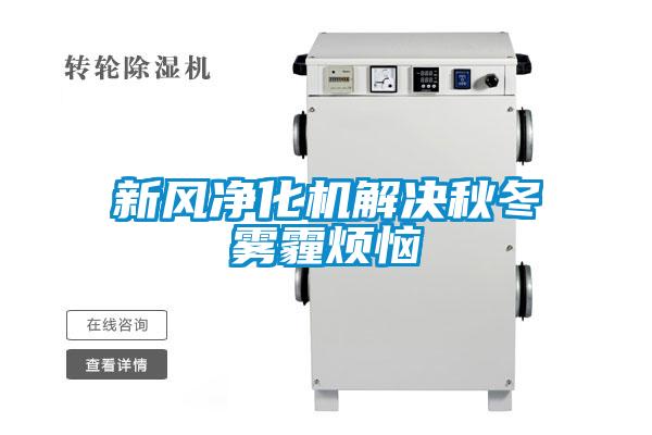 新风净化机解决秋冬雾霾烦恼