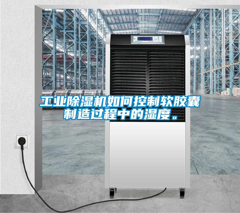 工业除湿机如何控制软胶囊制造过程中的湿度。
