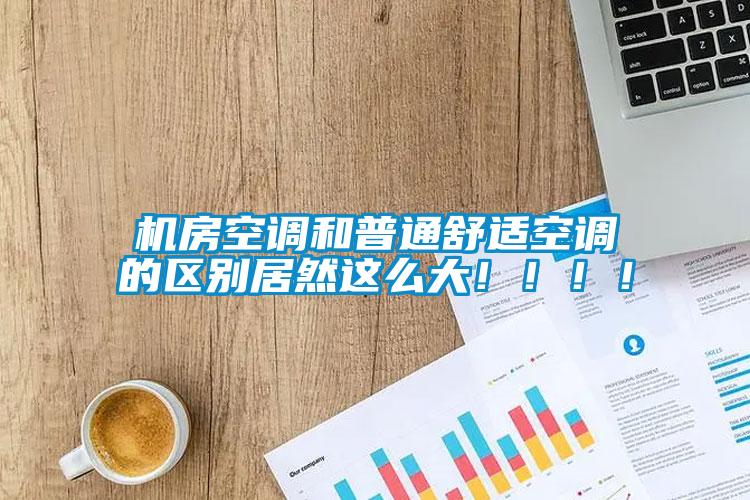 机房空调和普通舒适空调的区别居然这么大?。。?！