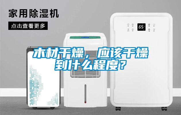 木材干燥，应该干燥到什么程度？