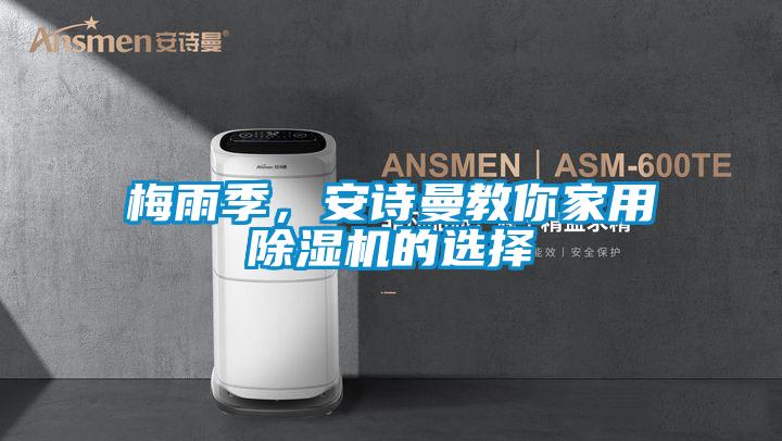 梅雨季，安诗曼教你家用除湿机的选择