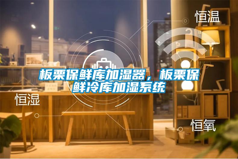 板栗保鲜库加湿器，板栗保鲜冷库加湿系统