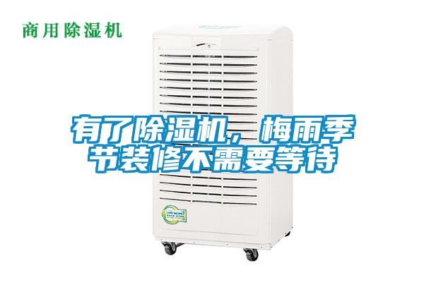 有了除濕機，梅雨季節(jié)裝修不需要等待