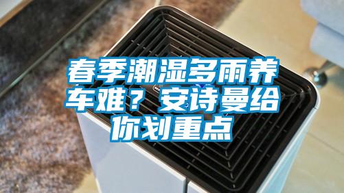 春季潮湿多雨养车难？安诗曼给你划重点