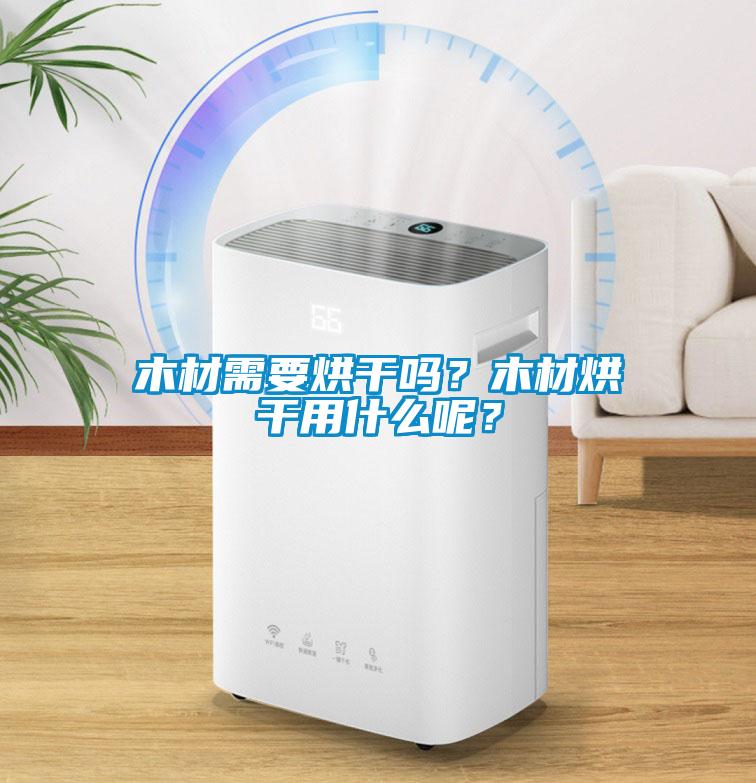 木材需要烘干吗？木材烘干用什么呢？