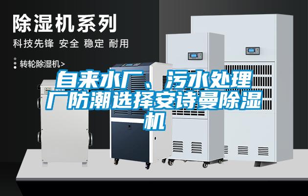 自来水厂、污水处理厂防潮选择安诗曼除湿机