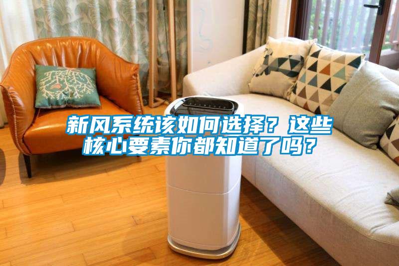 新风系统该如何选择？这些核心要素你都知道了吗？