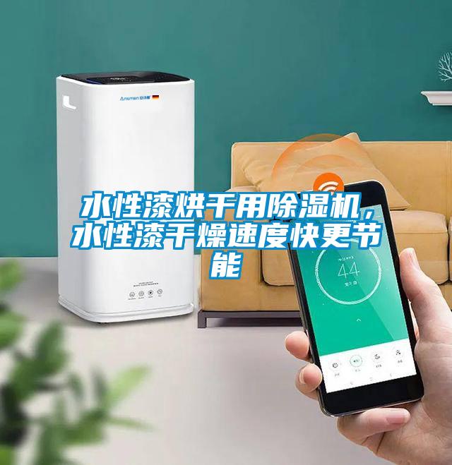 水性漆烘干用除湿机，水性漆干燥速度快更节能