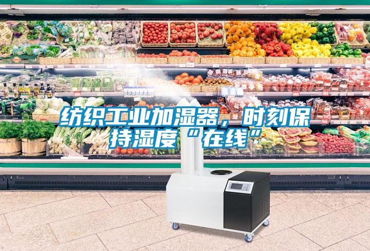 纺织工业加湿器，时刻保持湿度“在线”