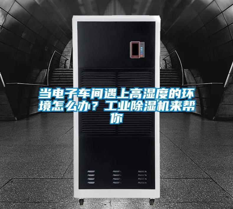 当电子车间遇上高湿度的环境怎么办？工业除湿机来帮你