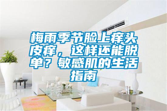 梅雨季節(jié)臉上癢頭皮癢，這樣還能脫單？敏感肌的生活指南