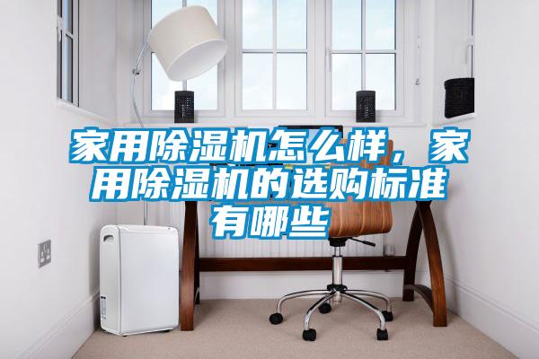 家用除湿机怎么样，家用除湿机的选购标准有哪些