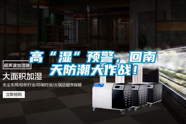 高“濕”預(yù)警，回南天防潮大作戰(zhàn)！