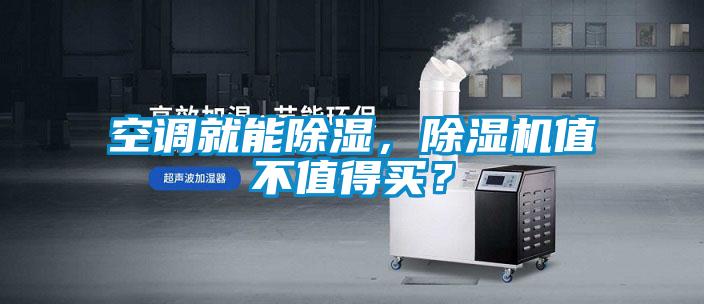 空調(diào)就能除濕，除濕機(jī)值不值得買？