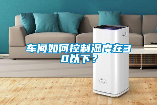 车间如何控制湿度在30以下？