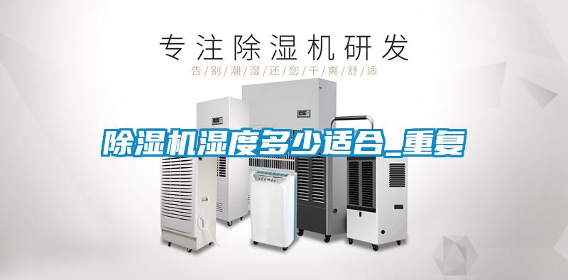 除湿机湿度多少适合_重复