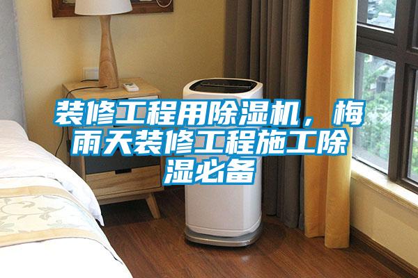 装修工程用除湿机，梅雨天装修工程施工除湿必备