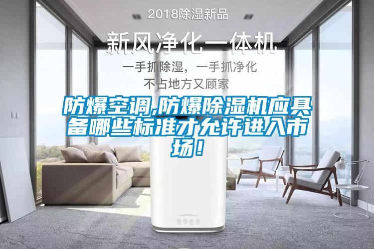 防爆空调,防爆除湿机应具备哪些标准才允许进入市??!