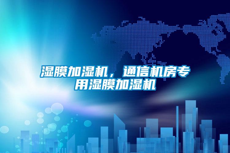 湿膜加湿机，通信机房专用湿膜加湿机