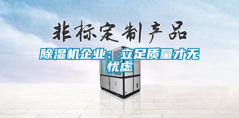 除湿机企业：立足质量才无忧虑