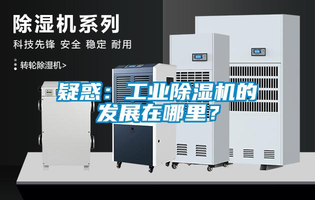 疑惑：工业除湿机的发展在哪里？
