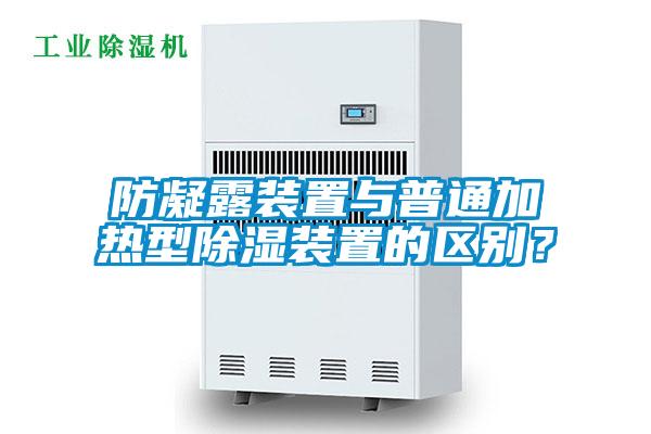 防凝露装置与普通加热型除湿装置的区别？