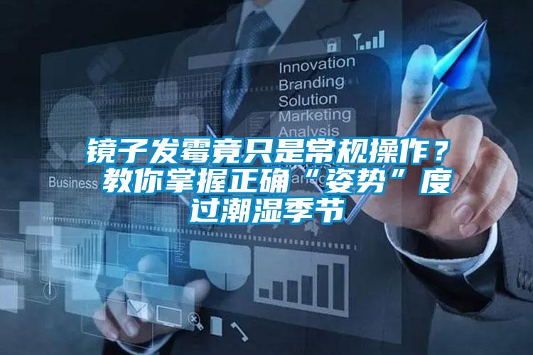 镜子发霉竟只是常规操作？ 教你掌握正确“姿势”度过潮湿季节