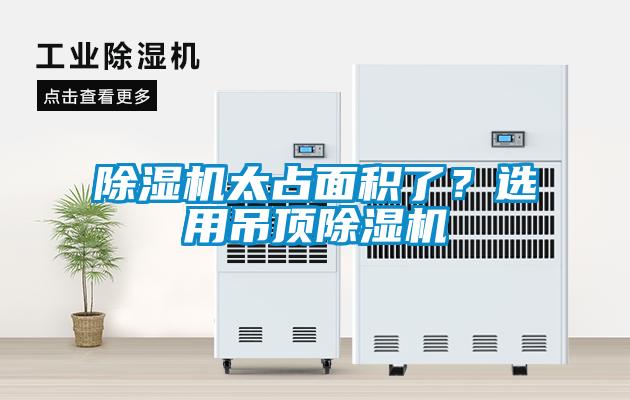 除湿机太占面积了？选用吊顶除湿机