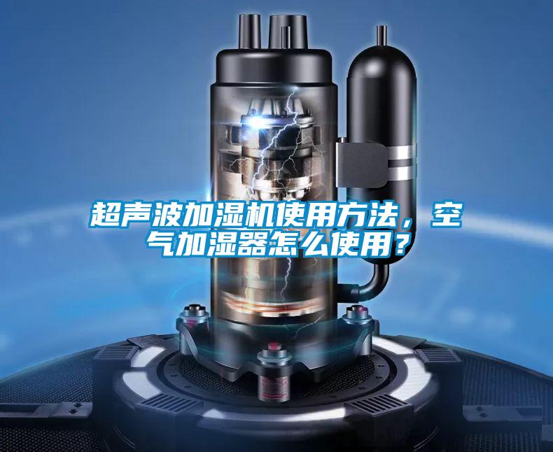 超声波加湿机使用方法，空气加湿器怎么使用？