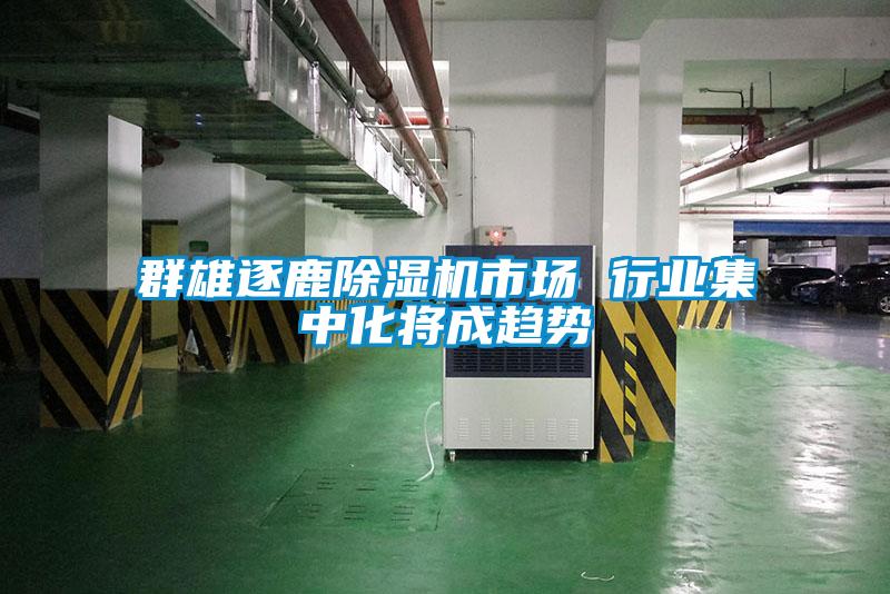 群雄逐鹿除湿机市场 行业集中化将成趋势