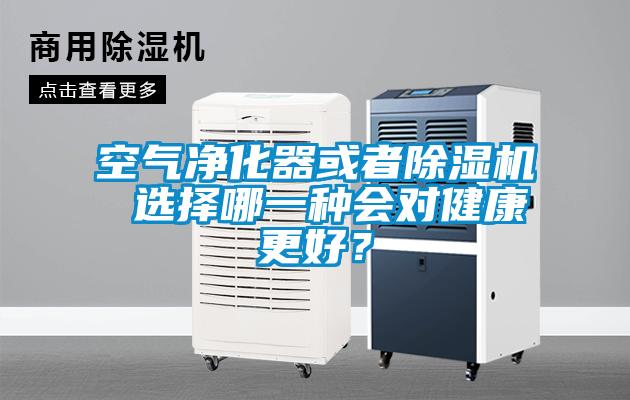 空气净化器或者除湿机 选择哪一种会对健康更好？