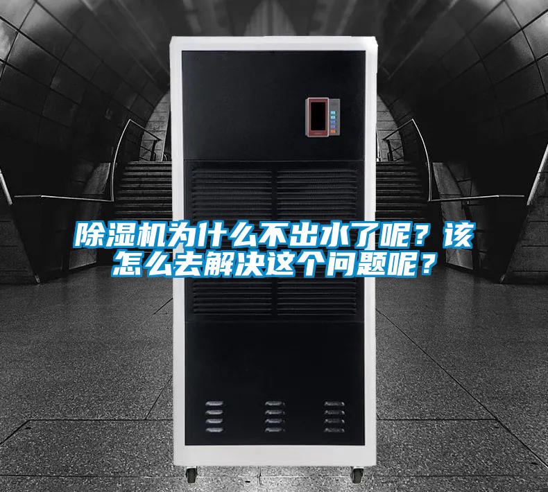 除湿机为什么不出水了呢？该怎么去解决这个问题呢？