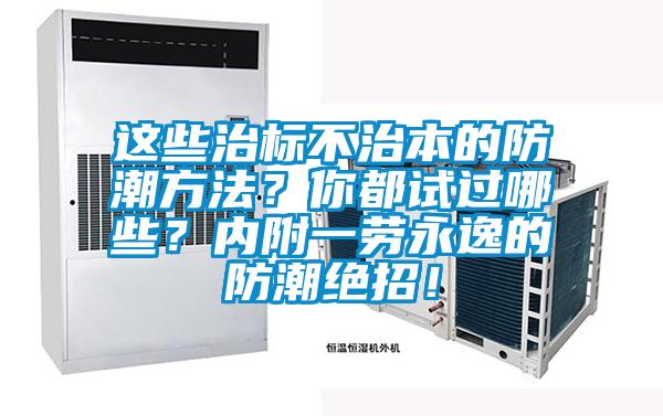 这些治标不治本的防潮方法？你都试过哪些？内附一劳永逸的防潮绝招！