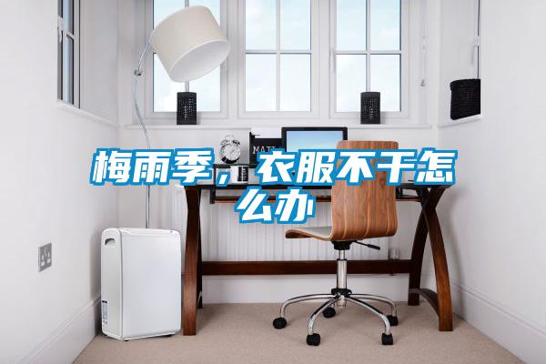 梅雨季，衣服不干怎么办