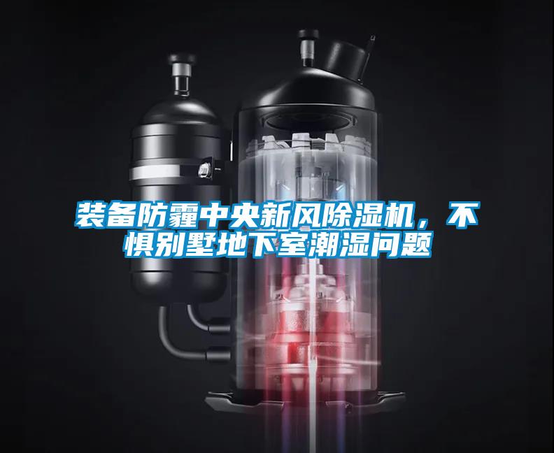 装备防霾中央新风除湿机，不惧别墅地下室潮湿问题