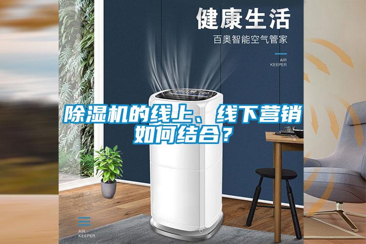 除湿机的线上、线下营销如何结合？
