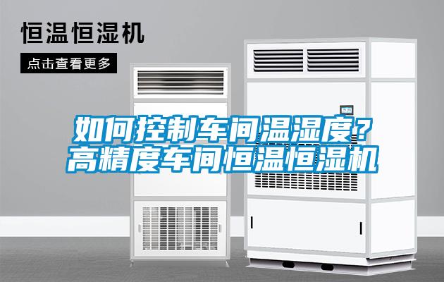 如何控制车间温湿度？高精度车间恒温恒湿机
