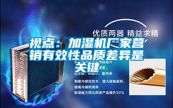 视点：加湿机厂家营销有效性品质差异是关键
