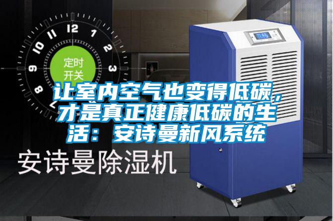 让室内空气也变得低碳，才是真正健康低碳的生活：安诗曼新风系统