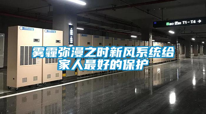 雾霾弥漫之时新风系统给家人最好的?；?/></p>
						    <p style=
