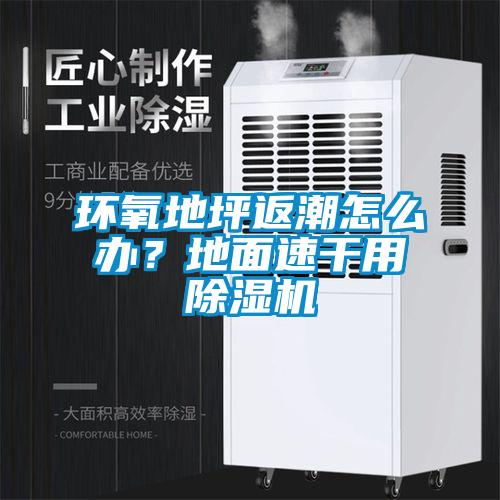 环氧地坪返潮怎么办？地面速干用除湿机