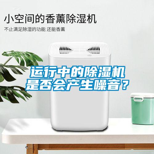 运行中的除湿机是否会产生噪音？