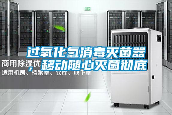 过氧化氢消毒灭菌器，移动随心灭菌彻底